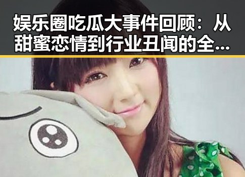 娱乐圈吃瓜大事件回顾：从甜蜜恋情到行业丑闻的全部脉络