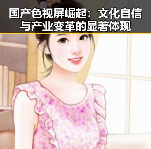 国产色视屏崛起:文化自信与产业变革的显著体现