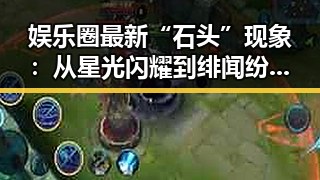 娱乐圈最新“石头”现象：从星光闪耀到绯闻纷飞的背后