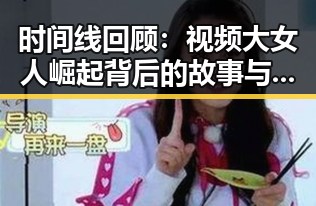 时间线回顾：视频大女人崛起背后的故事与影响