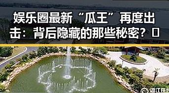 娱乐圈最新“瓜王”再度出击：背后隐藏的那些秘密？🤔