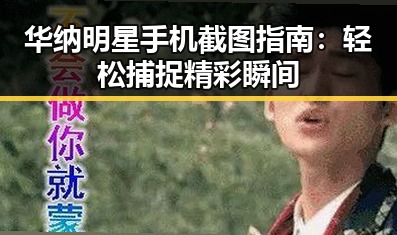华纳明星手机截图指南：轻松捕捉精彩瞬间
