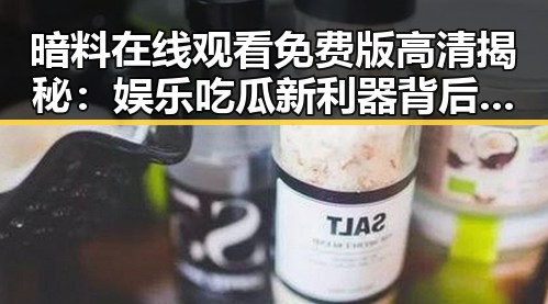暗料在线观看免费版高清揭秘：娱乐吃瓜新利器背后的秘密