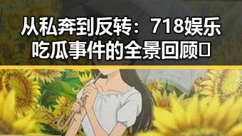 从私奔到反转：718娱乐吃瓜事件的全景回顾 🔍