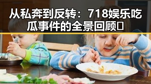 从私奔到反转:718娱乐吃瓜事件的全景回顾 🔍